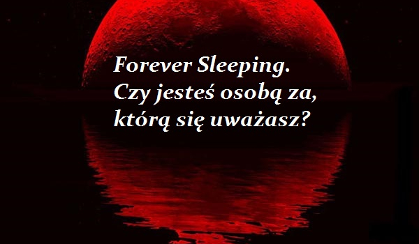 Forever Sleeping#1 – Czy jesteś osobą za, którą się uważasz?