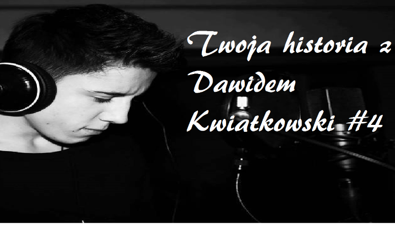 Twoja historia z Dawidem Kwiatkowskim #4