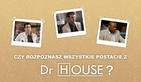 Czy rozpoznasz wszystkie postacie z serialu Dr House?