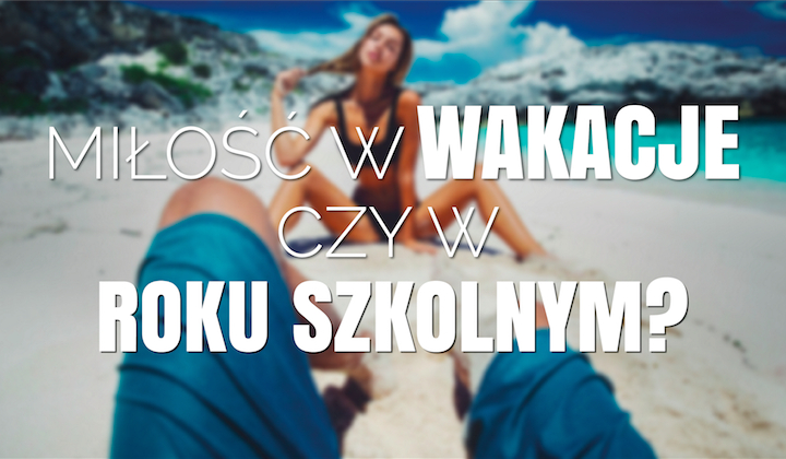Miłość w wakacje czy w roku szkolnym?