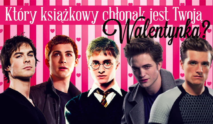 Który książkowy chłopak byłby w tym roku Twoją Walentynką?