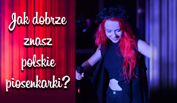 Jak dobrze znasz polskie piosenkarki?