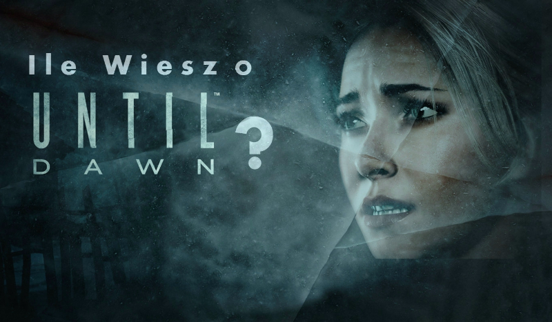 Ile wiesz o Until Dawn ?