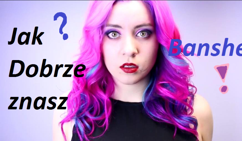 JAK DOBRZE ZNASZ BANSHEE?