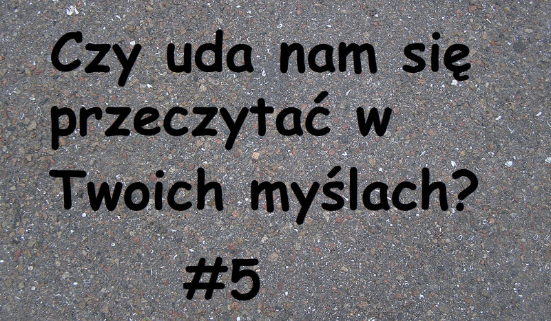 Czy uda nam się przeczytać w Twoich myślach? #5