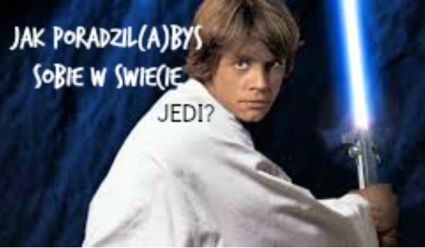 Jak poradził(a)byś sobie w świecie Jedi?