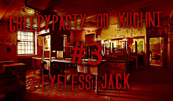 Creepypasty od kuchni #3 – Eyeless Jack.