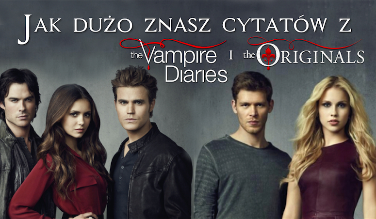 Jak dużo cytatów znasz z The Vampire Diaries i The Originals!