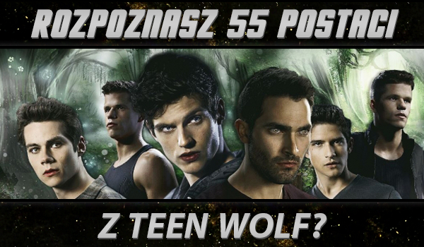 Czy rozpoznasz 55 postaci z „Teen Wolf”?