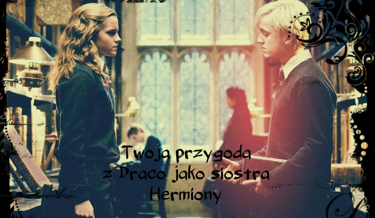 „Twoja przygoda z Draco jako siostra Hermiony” #1