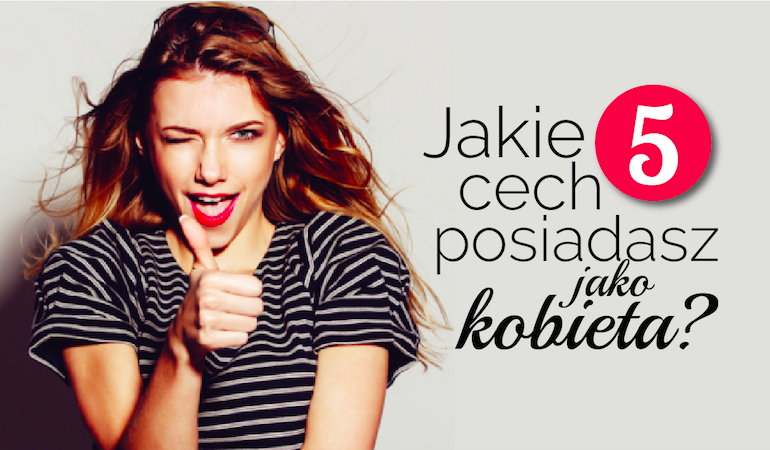Jakie 5 cech posiadasz jako kobieta?