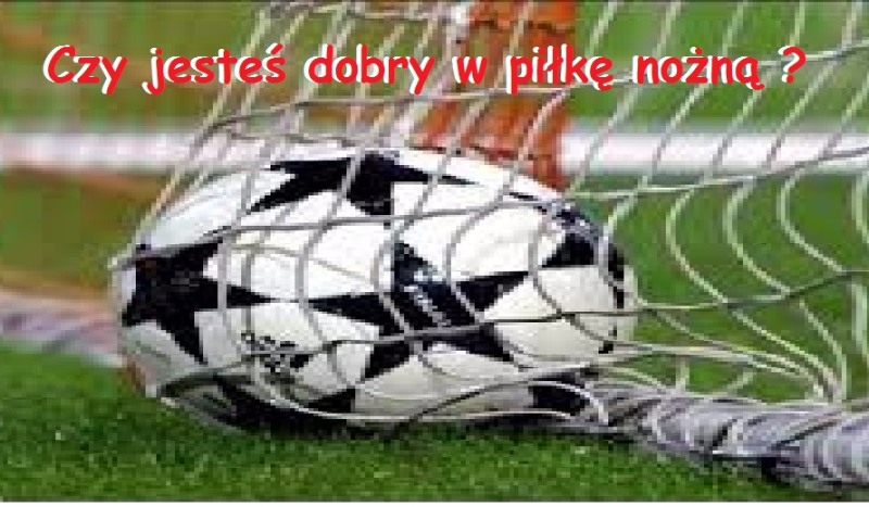 Czy jesteś dobry w piłkę nożną ?