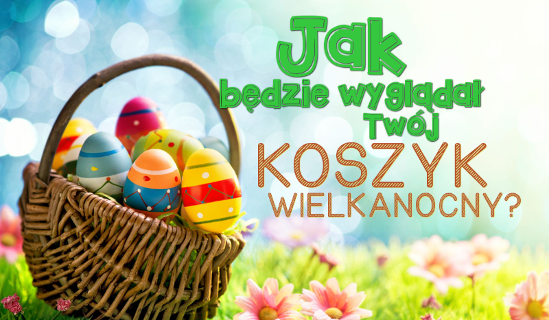 Jak będzie wyglądał Twój koszyk wielkanocny?