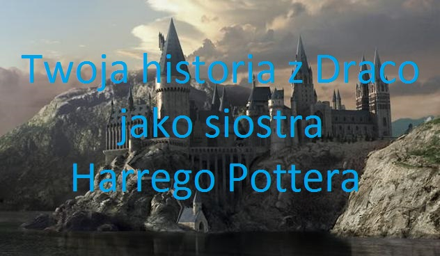 Twoja historia z Draco,jako siostra Harrego Pottera #6