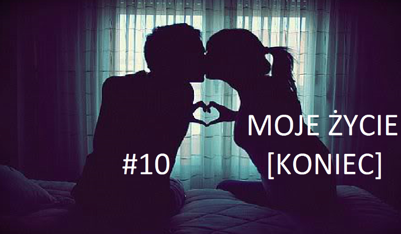 Moje Życie #10  [KONIEC]