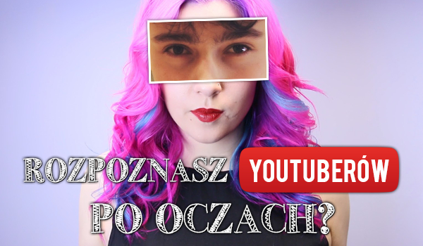 Czy rozpoznasz YouTuberów po oczach?