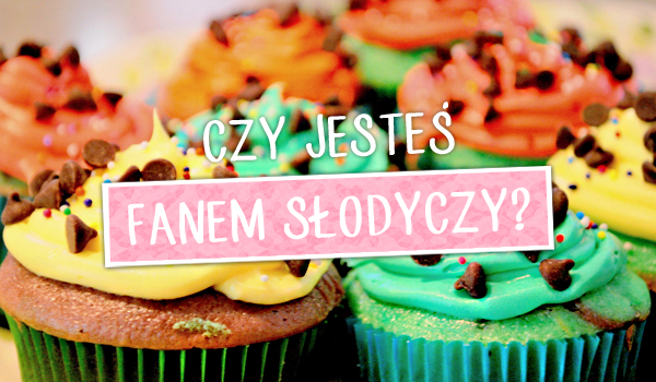 Czy jesteś fanem słodyczy?