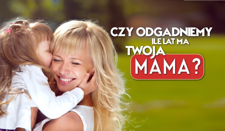Czy odgadniemy ile lat ma Twoja mama?
