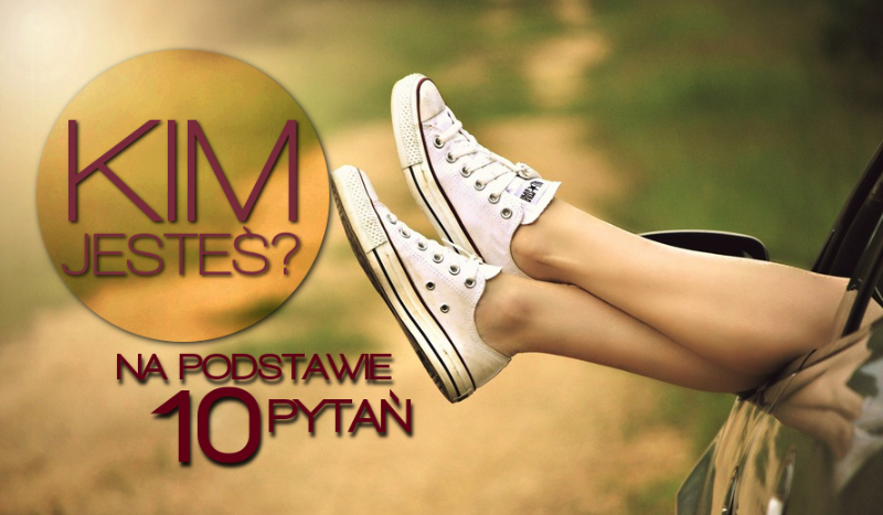 Odpowiedz na 10 pytań, a powiemy Ci kim jesteś!