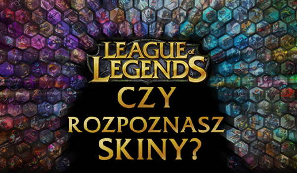 Czy rozpoznasz skiny z League of Legends?
