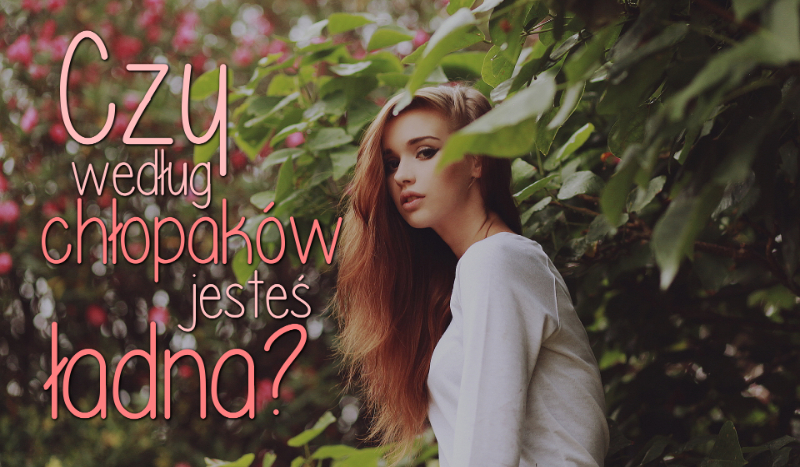 Czy jesteś ładna według chłopaków?