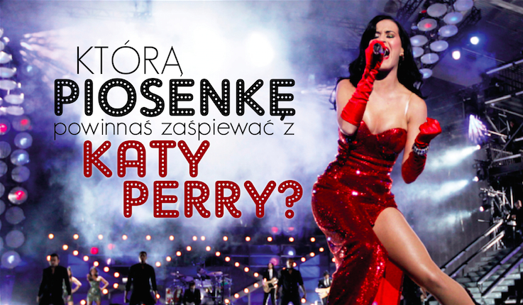 Jaką piosenkę powinnaś zaśpiewać z Katy Perry na scenie?