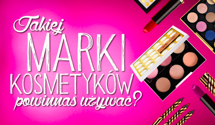 Jakiej marki kosmetyków powinnaś używać?
