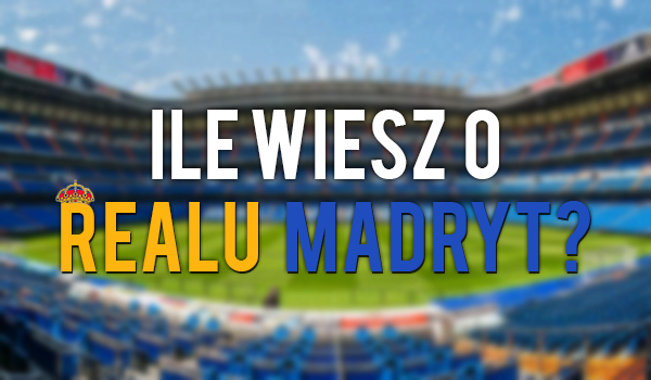 Ile wiesz o Realu Madryt?