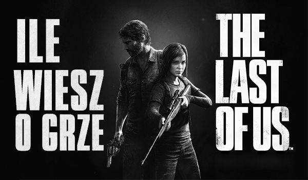Ile wiesz o grze The Last of Us?