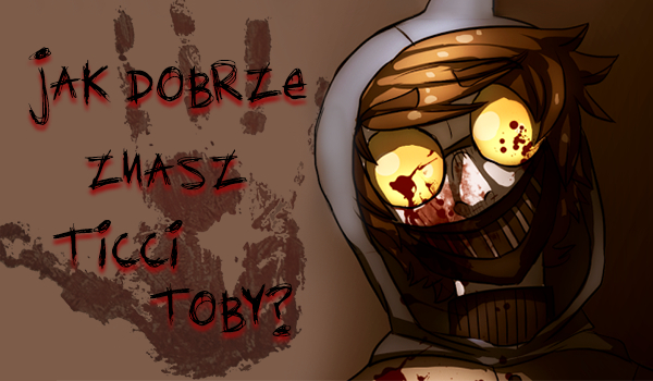 Jak dobrze znasz Ticci Toby?