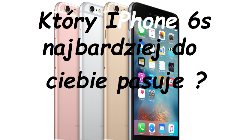 Który IPhone 6s najbardziej do ciebie pasuje ?