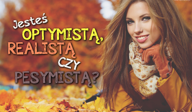 Jesteś optymistą, pesymistą czy realistą?