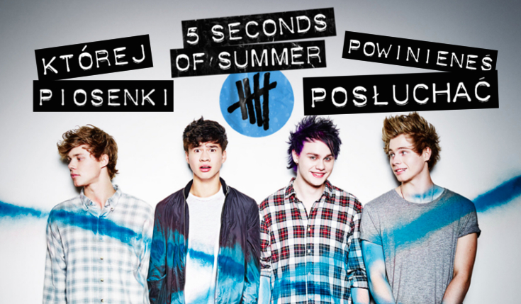 Której piosenki zespołu „5 Seconds of Summer” powinieneś posłuchać?