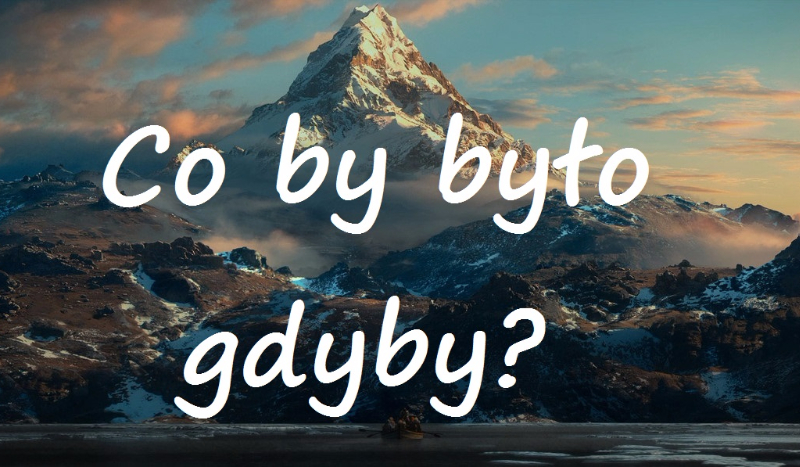 Co by było gdyby…