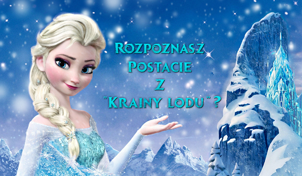 Czy rozpoznasz bohaterów z Krainy Lodu?