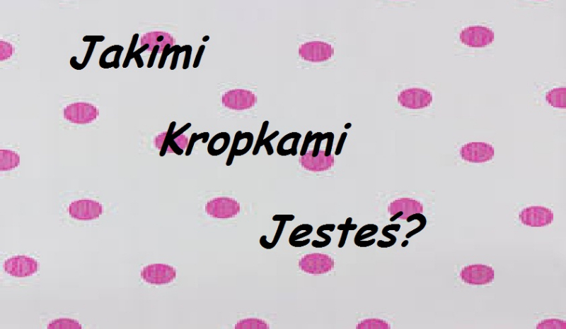 Jakimi kropkami jesteś?