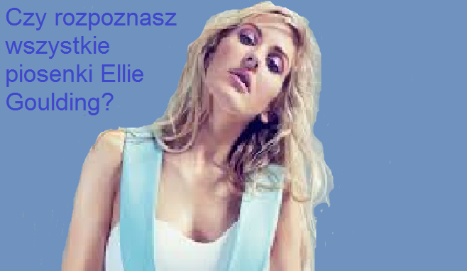 Czy rozpoznasz jaka to jest piosenka Ellie Goulding?