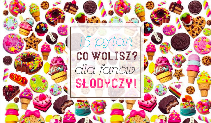 15 pytań z serii „Co wolisz?” dla miłośników słodyczy!