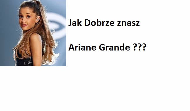 Jak Dobrze Znasz Ariane Grande ?