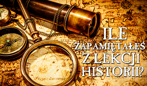 Ile zapamiętałeś z lekcji historii?