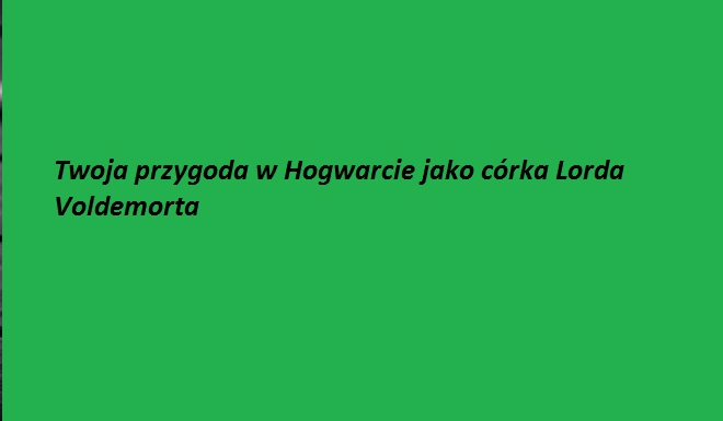 Twoja przygoda w Hogwarcie jako córka Lorda Voldemorta #6
