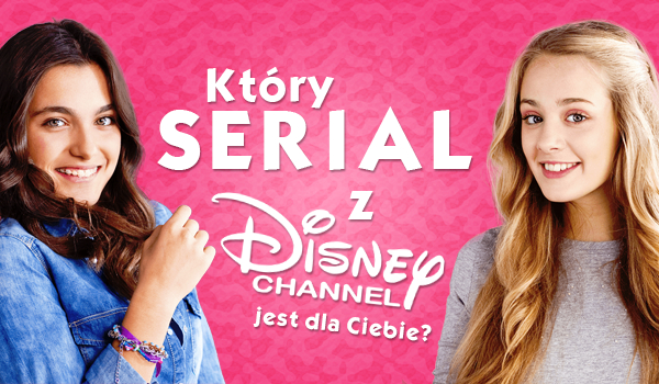 Który serial z Disney Channel jest dla Ciebie?