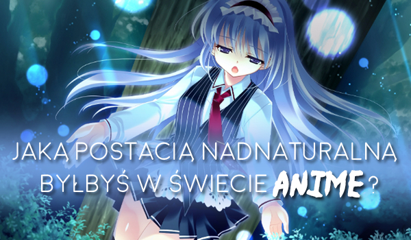 Jaką postacią nadnaturalną byłbyś w świecie anime?
