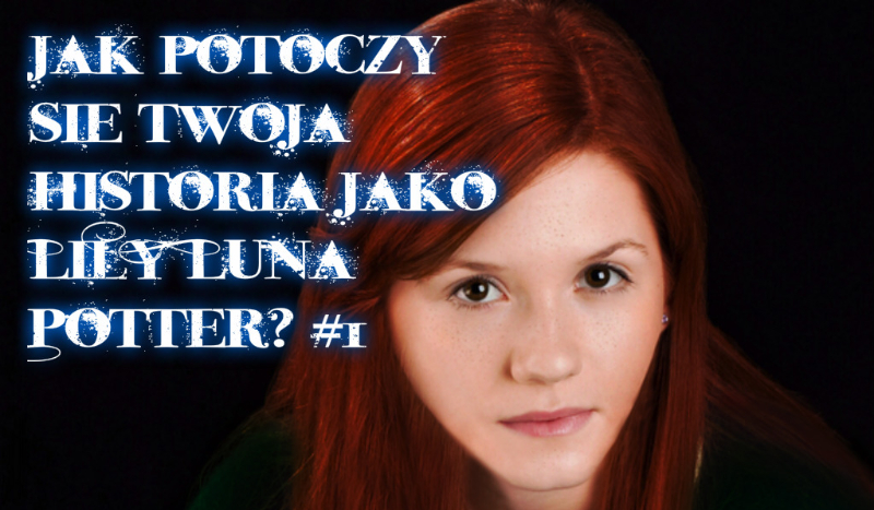 Jak potoczy sie twoja historia w Hogwarcie jako Lily Luna Potter?