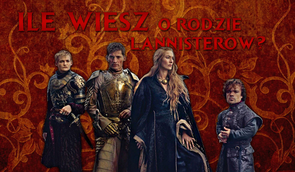 Ile wiesz o rodzie Lannisterów?