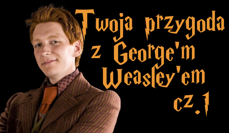 Twoja przygoda z George’m Weasley’em #1