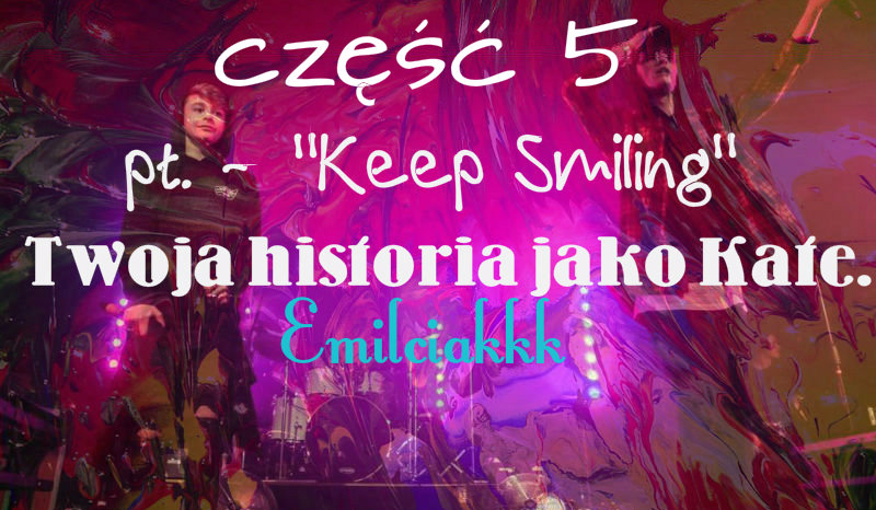 „Keep Smiling” Twoja historia jako Kate. #5