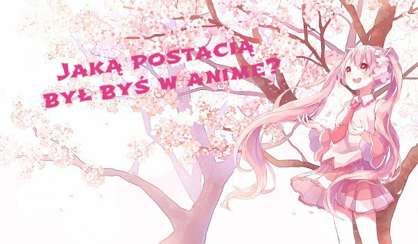 Jaką postacią był byś w anime?