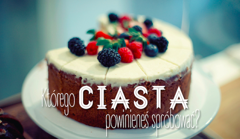 Którego ciasta powinieneś spróbować?