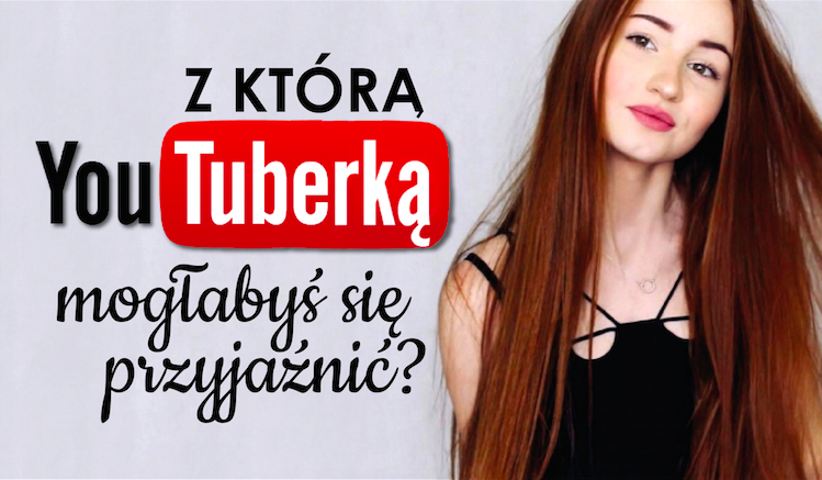 Z którą Youtuberką zaprzyjaźniłabyś się?